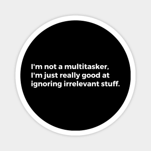 I'm not a multitasker, I'm just good at ignoring irrelevant stuff Magnet